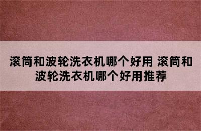 滚筒和波轮洗衣机哪个好用 滚筒和波轮洗衣机哪个好用推荐